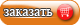 ЗАКАЗАТЬ